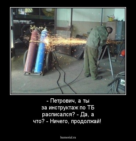 - Петрович, а ты за инструктаж по ТБ расписался?
- Да,  а что?
- Ничего, продолжай!