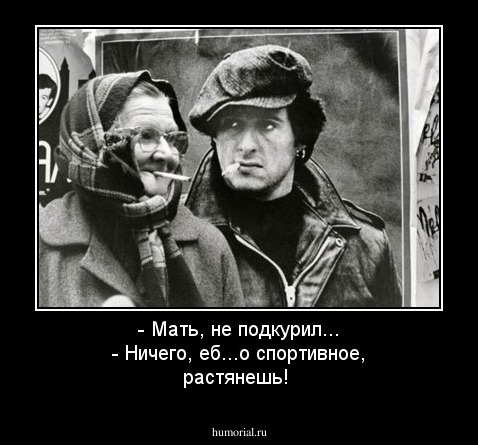 - Мать, не подкурил...
- Ничего, еб...о спортивное, растянешь! 